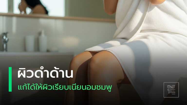 เคล็ดลับดูแลผิวดำด้านให้กลับมาใสขึ้นอย่างปลอดภัย