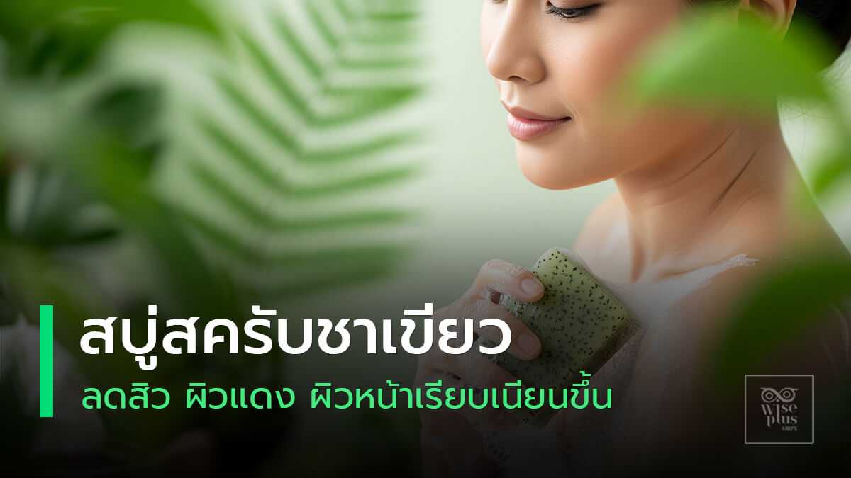 สบู่สครับชาเขียวช่วยลดสิวและให้ผิวกระจ่างใสในขั้นตอนเดียว