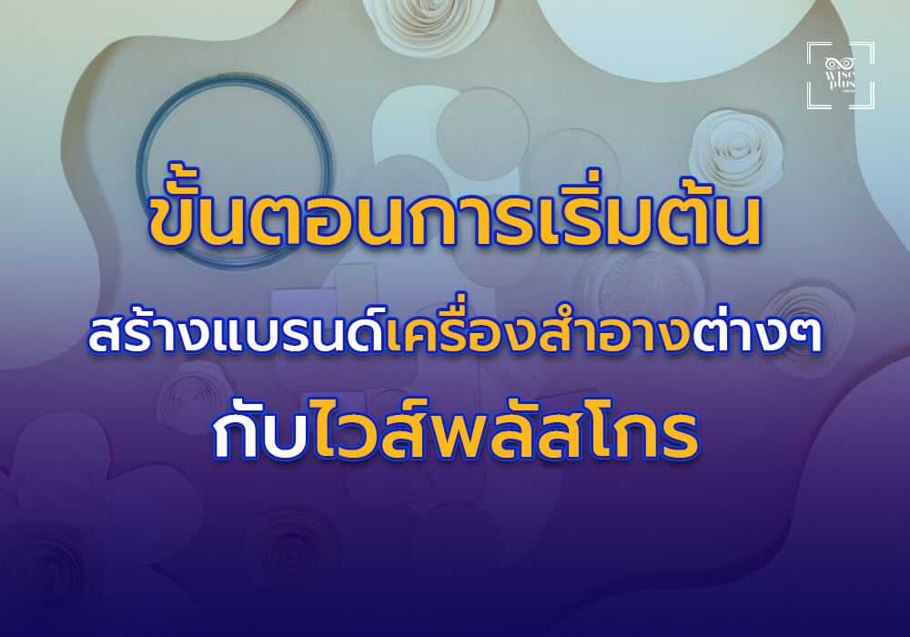 ขั้นตอนการเริ่มต้น สร้างแบรนด์ต่างๆ เครื่องสำอางกับไวส์พลัสโกร