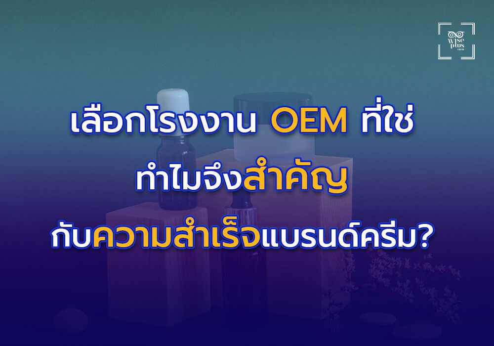 ทำไมการเลือกโรงงาน OEM ที่ใช่จึงสำคัญต่อความสำเร็จของแบรนด์ครีม