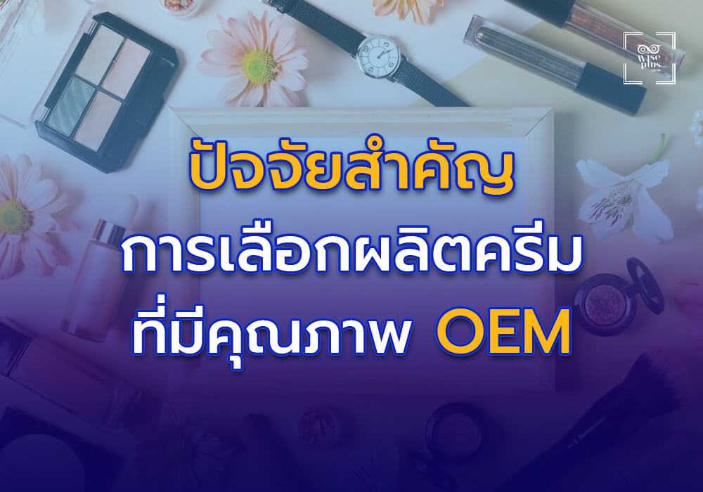 ปัจจัยสำคัญในการเลือกโรงงานผลิตครีม OEM ที่มีคุณภาพ