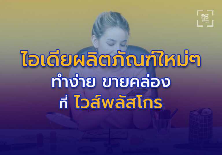 ไอเดียผลิตภัณฑ์ใหม่ๆ ทำง่าย ขายคล่อง ที่ไวส์พลัสโกรช่วยคุณได้