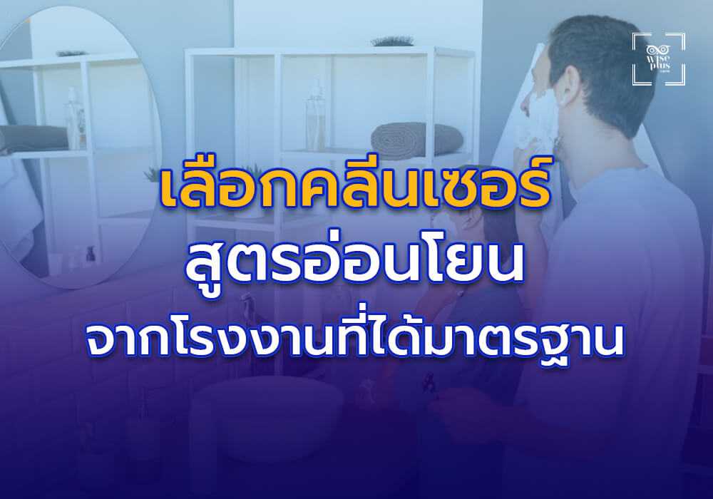 การเลือกคลีนเซอร์สูตรอ่อนโยนจากโรงงานได้มาตรฐาน