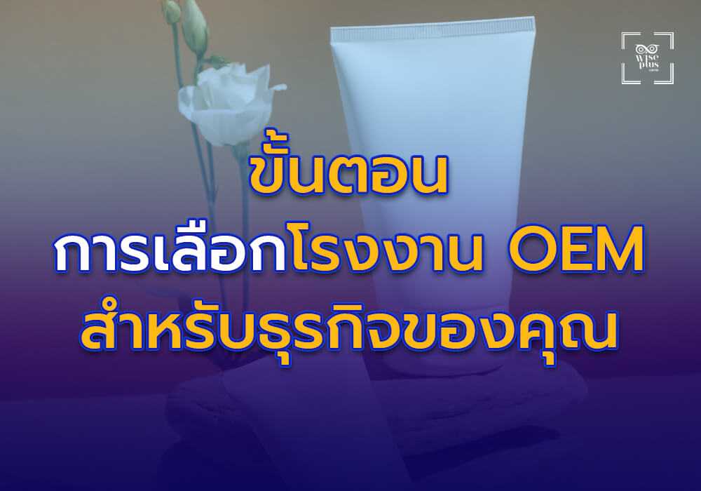 ขั้นตอนการเลือกโรงงาน OEM เครื่องสำอางที่ใช่สำหรับธุรกิจของคุณ