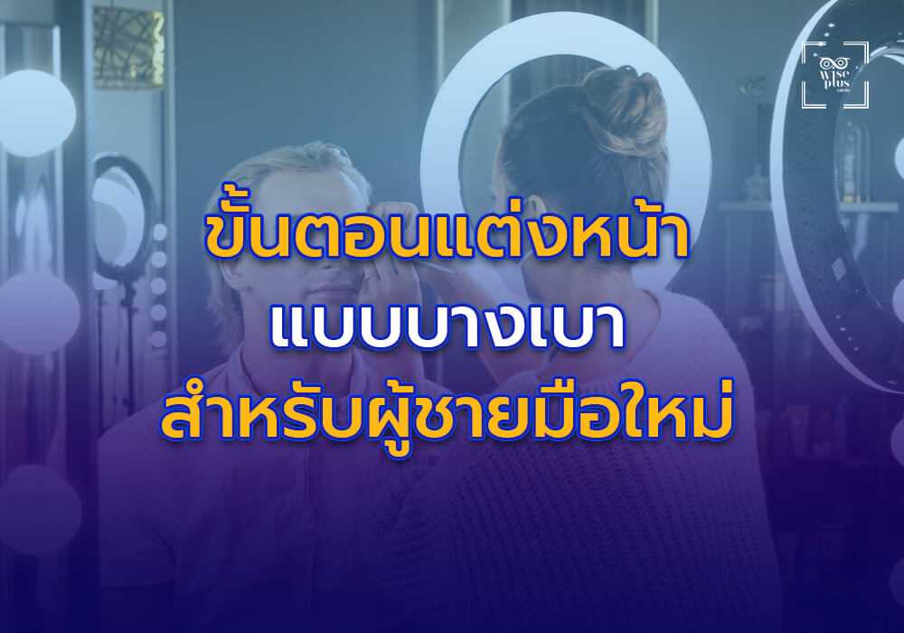 ขั้นตอนการแต่งหน้าแบบบางเบาสำหรับผู้ชายมือใหม่