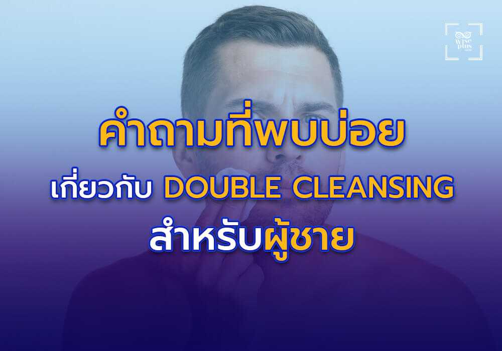 คำถามที่พบบ่อยเกี่ยวกับ Double Cleansing สำหรับผู้ชาย