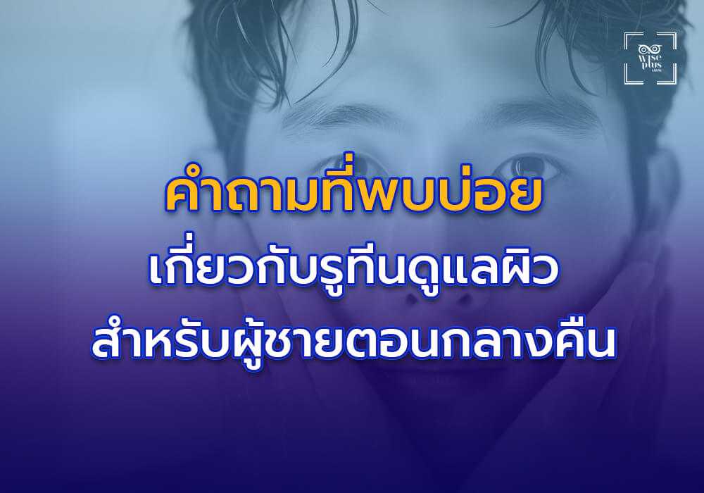 คำถามที่พบบ่อยเกี่ยวกับรูทีนดูแลผิวสำหรับผู้ชายตอนกลางคืน
