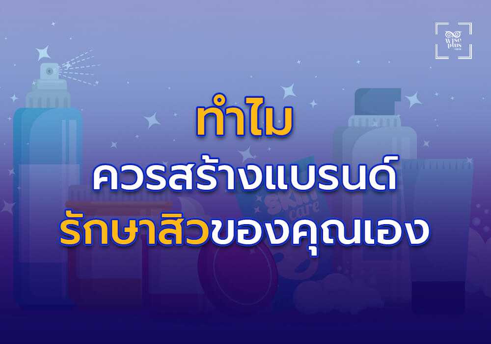 ทำไมคุณควรสร้างแบรนด์ผลิตภัณฑ์รักษาสิวของคุณเอง