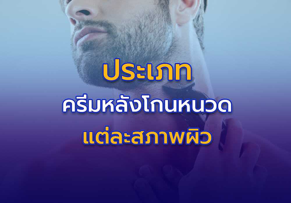 ประเภทของครีมบำรุงผิวหลังโกนหนวดสำหรับแต่ละสภาพผิว