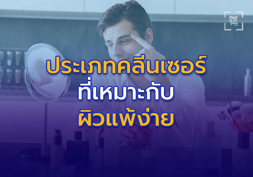 ประเภทของคลีนเซอร์ที่เหมาะกับผิวแพ้ง่าย