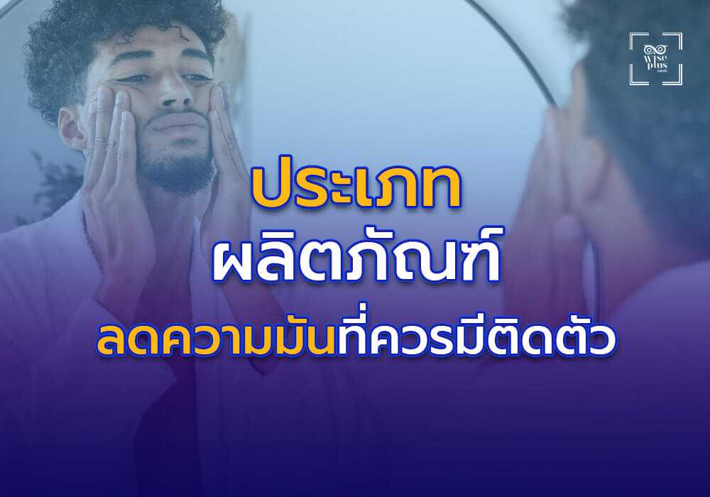 ประเภทของผลิตภัณฑ์ลดความมันที่ควรมีติดตัว