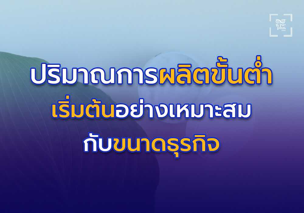 ปริมาณการผลิตขั้นต่ำที่เหมาะสม เริ่มต้นอย่างเหมาะสมกับขนาดธุรกิจ