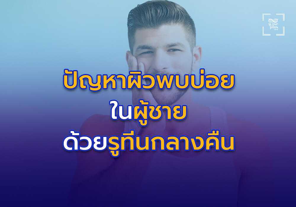 ปัญหาผิวพบบ่อยในผู้ชายและการแก้ไขด้วยรูทีนกลางคืน