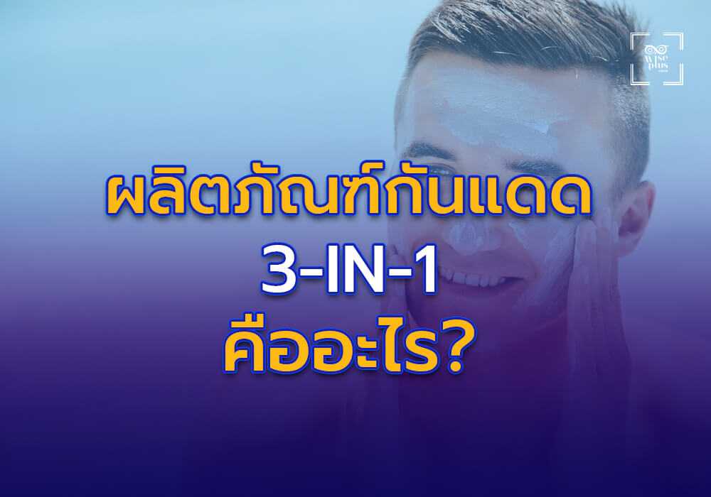 ผลิตภัณฑ์กันแดด 3-in-1 คืออะไร