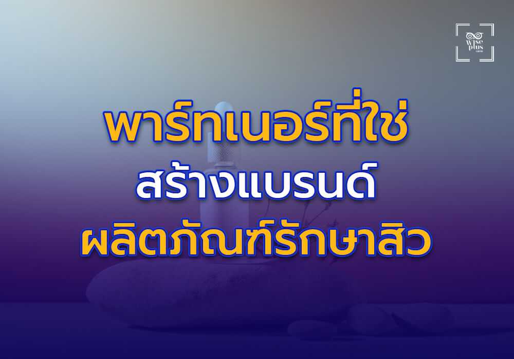 พาร์ทเนอร์ที่ใช่สำหรับการสร้างแบรนด์ผลิตภัณฑ์รักษาสิว