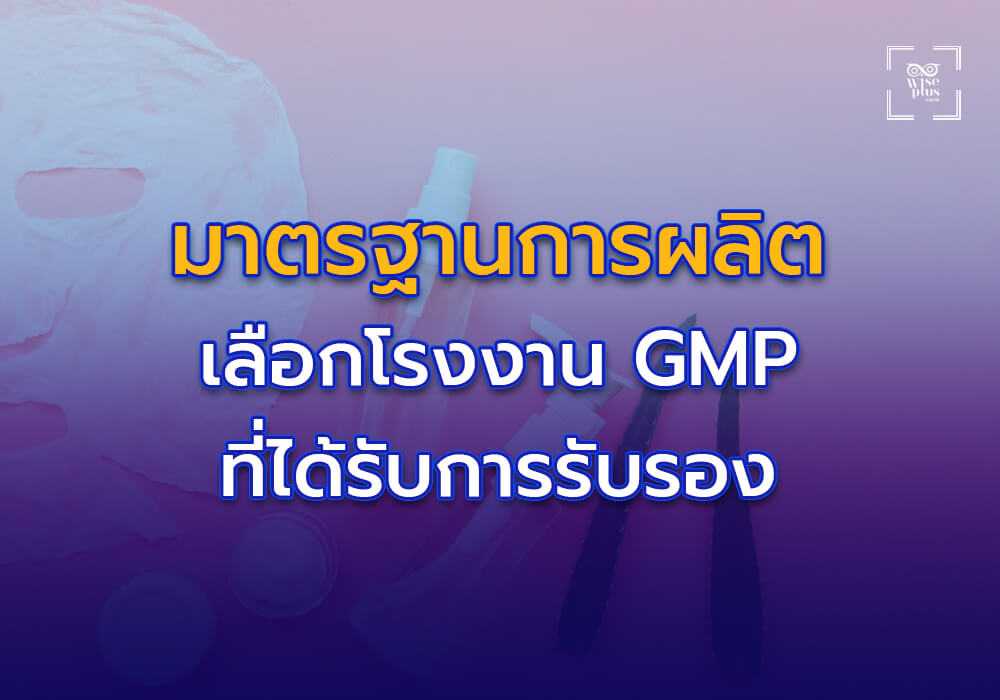 มาตรฐานการผลิตต้องมาก่อน เลือกโรงงาน GMP ที่ได้รับการรับรอง
