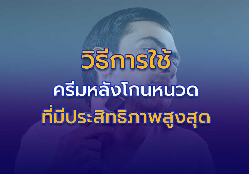 วิธีการใช้ครีมบำรุงผิวหลังโกนหนวดให้ได้ประสิทธิภาพสูงสุด