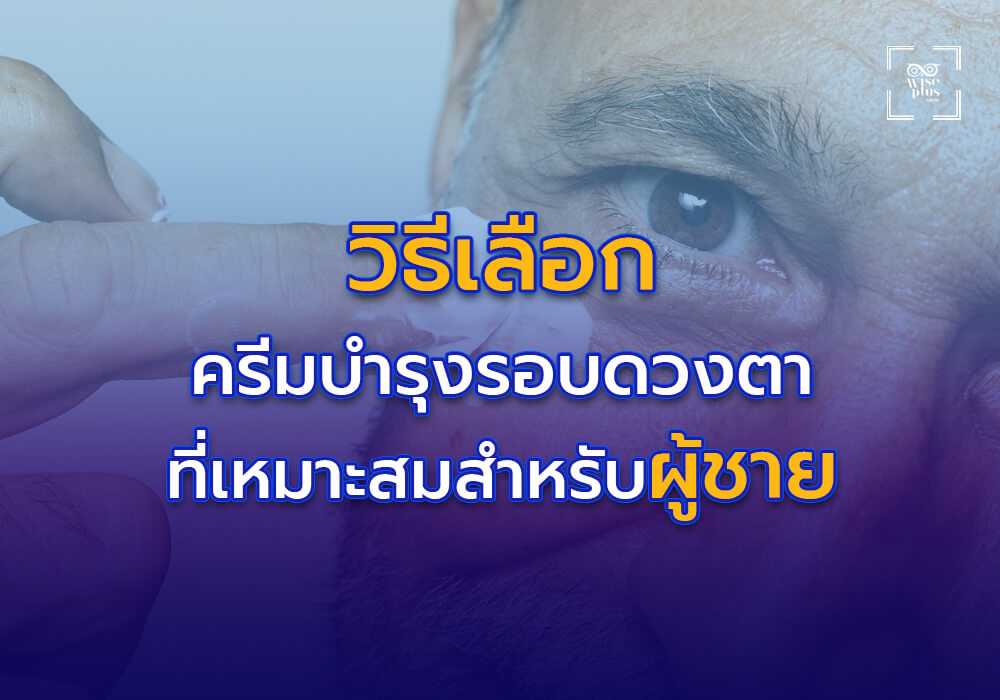 วิธีเลือกครีมบำรุงรอบดวงตาที่เหมาะสมสำหรับผู้ชาย
