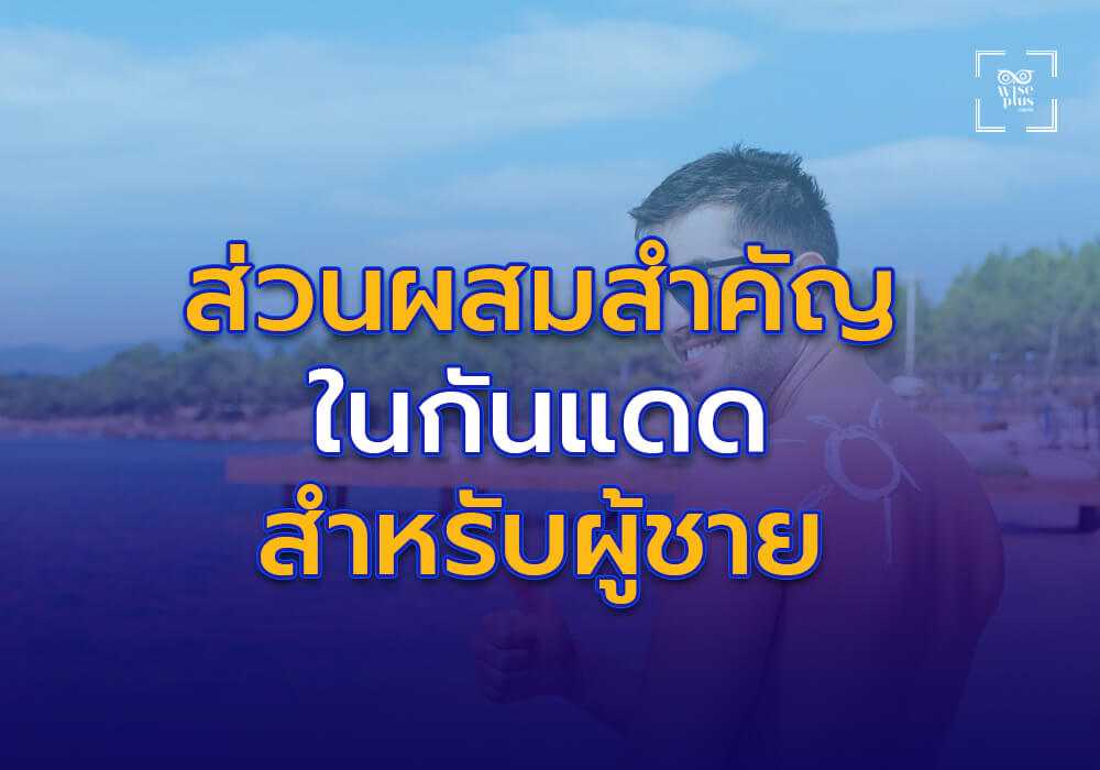 ส่วนผสมสำคัญในผลิตภัณฑ์กันแดดสำหรับผู้ชาย