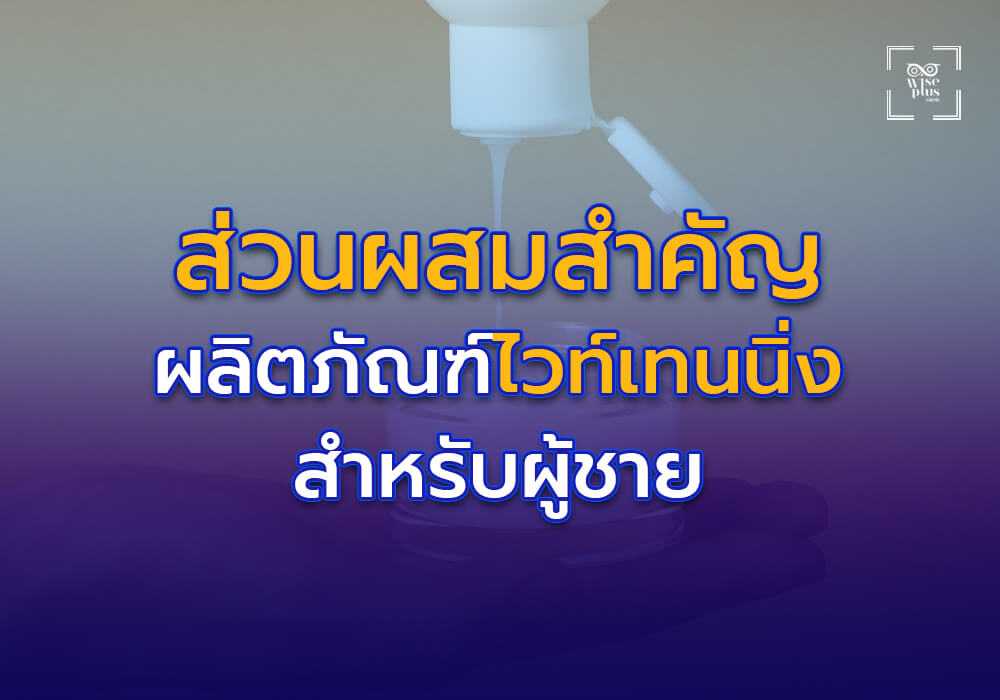 ส่วนผสมสำคัญในผลิตภัณฑ์ไวท์เทนนิ่งสำหรับผู้ชาย