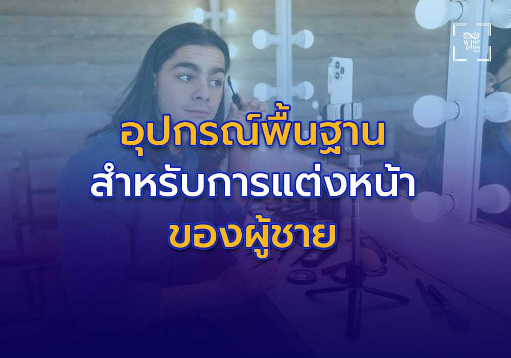 อุปกรณ์พื้นฐานที่จำเป็นสำหรับการแต่งหน้าแบบบางเบาของผู้ชาย