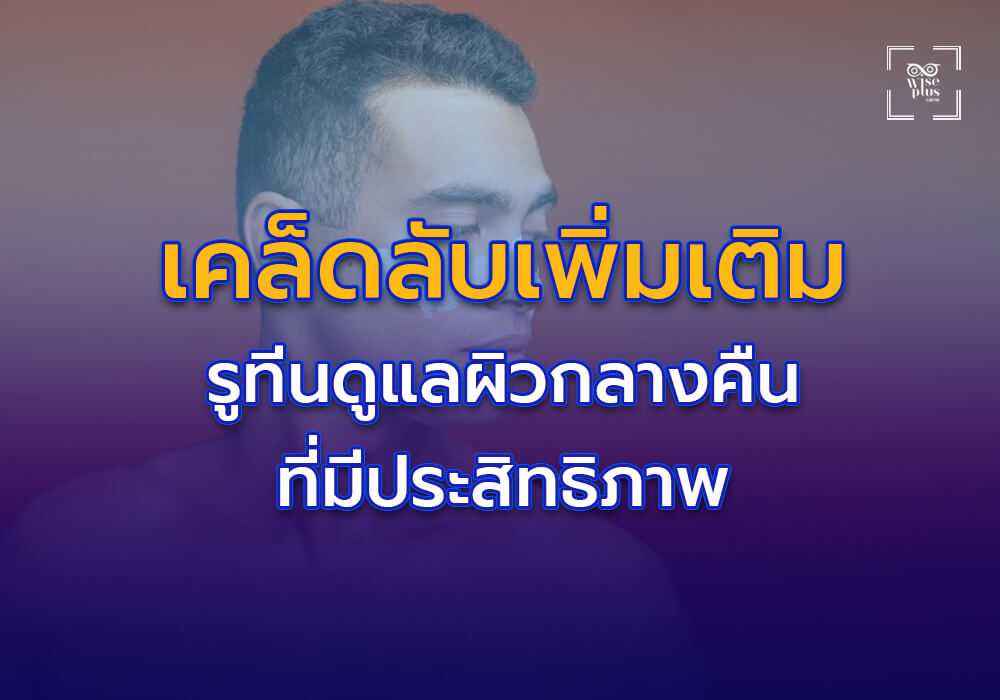 เคล็ดลับเพิ่มเติมสำหรับรูทีนดูแลผิวกลางคืนที่มีประสิทธิภาพ