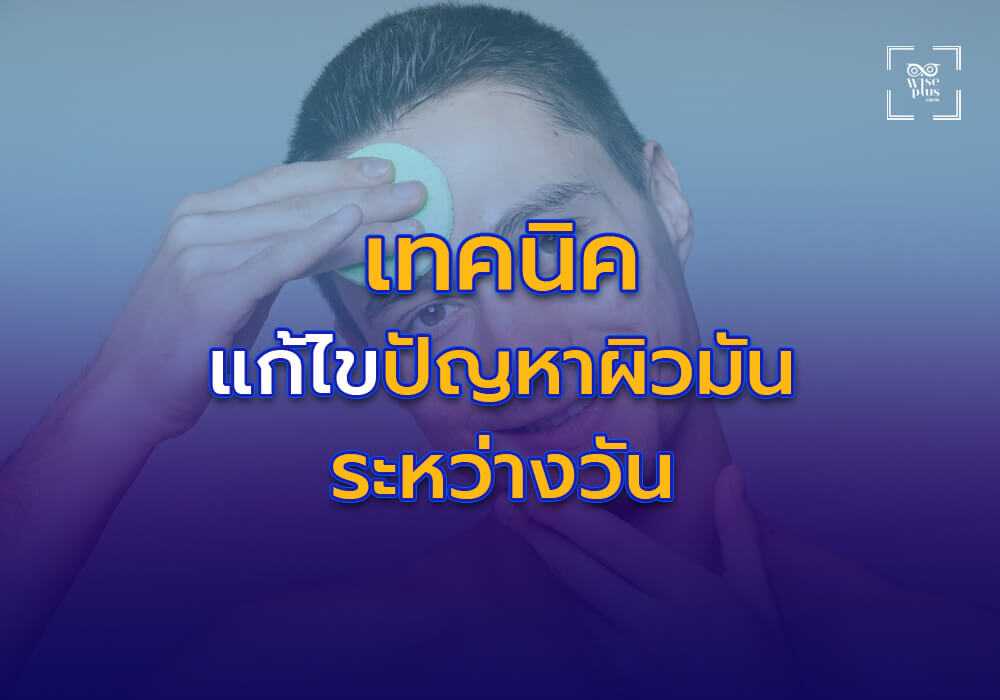 เทคนิคแก้ไขปัญหาผิวมันวาวระหว่างวัน