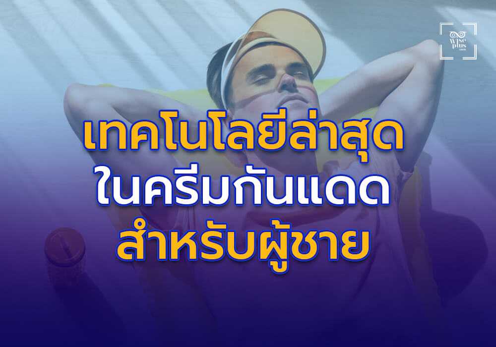 เทคโนโลยีล่าสุดในการผลิตครีมกันแดดสำหรับผู้ชาย