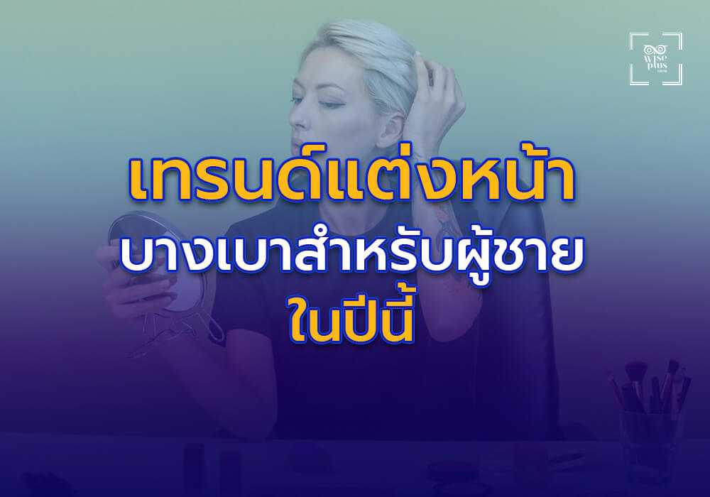 เทรนด์การแต่งหน้าแบบบางเบาสำหรับผู้ชายในปี 2025