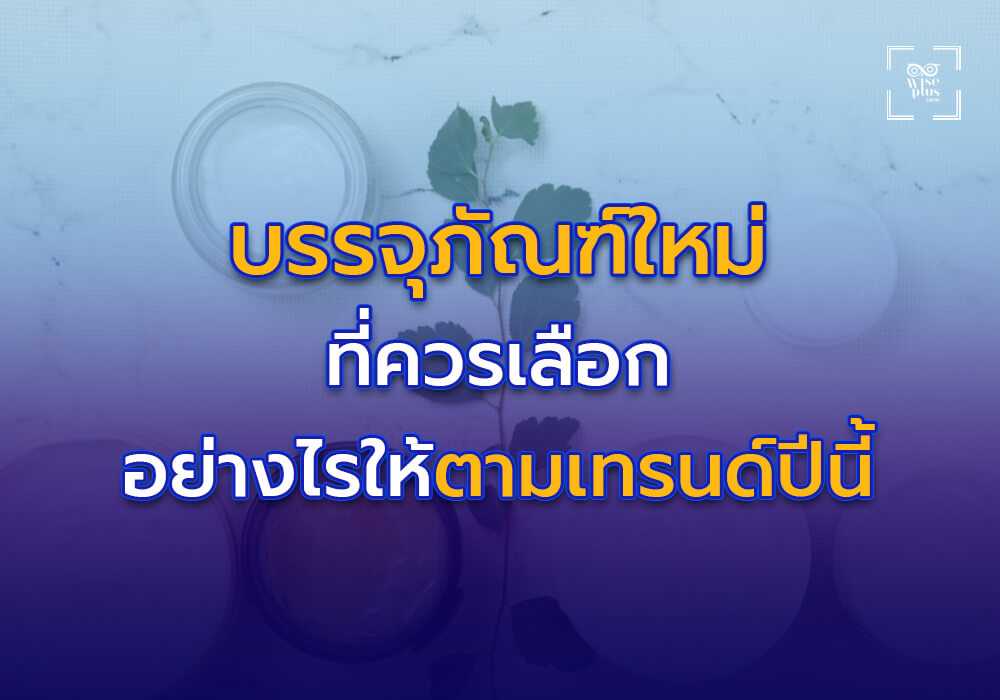 แนวโน้มบรรจุภัณฑ์ที่ควรพิจารณาสำหรับผลิตภัณฑ์ใหม่