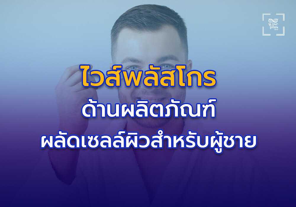 ไวส์พลัสโกร ผู้เชี่ยวชาญด้านผลิตภัณฑ์ผลัดเซลล์ผิวสำหรับผู้ชาย