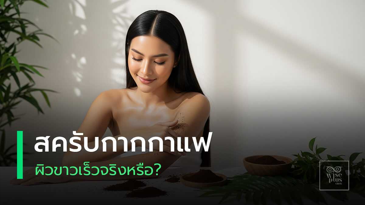 ผิวกระจ่างใสหลังใช้สครับกากกาแฟ