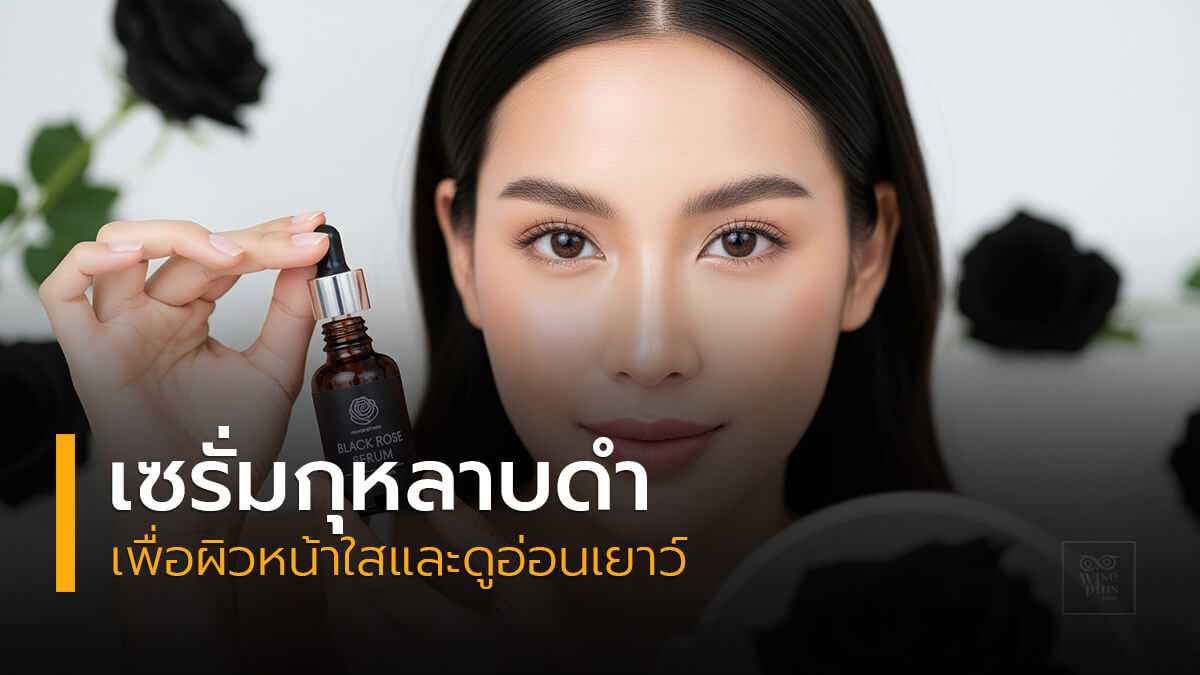 เซรั่มกุหลาบดำเพื่อผิวหน้าใสและดูอ่อนเยาว์