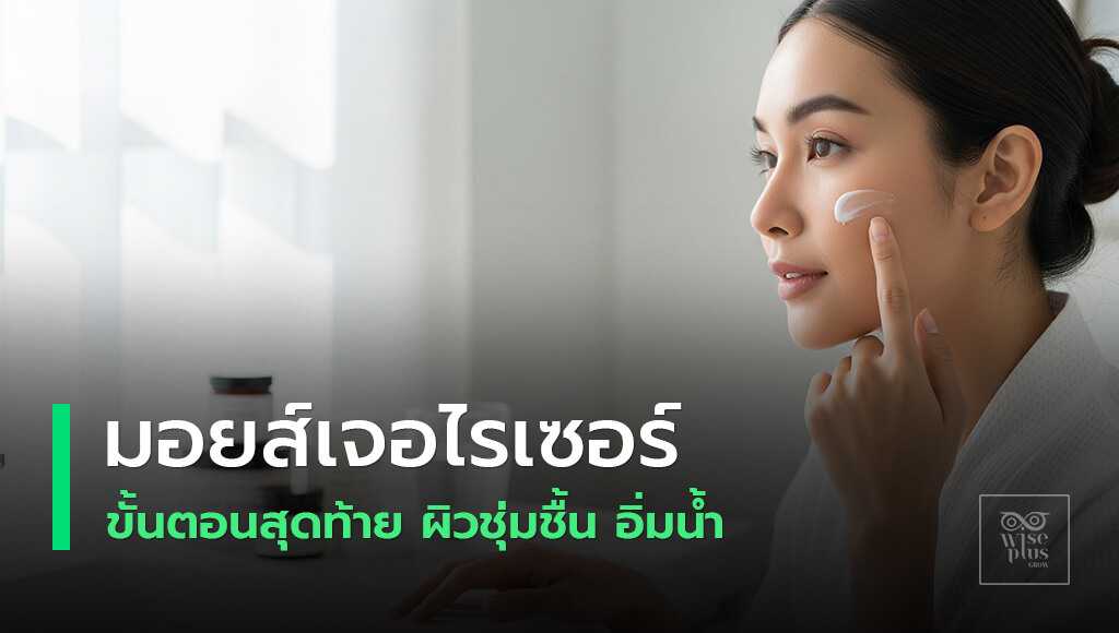 มอยส์เจอไรเซอร์ขั้นตอนสุดท้าย ล็อกความชุ่มชื้นให้ผิวชุ่มฉ่ำ