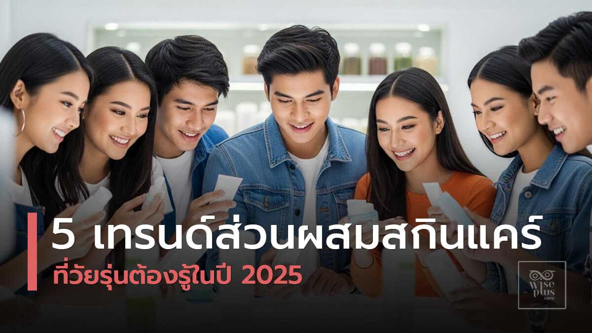 กลุ่มวัยรุ่นไทยสนใจเทรนด์ส่วนผสมสกินแคร์ปี 2025