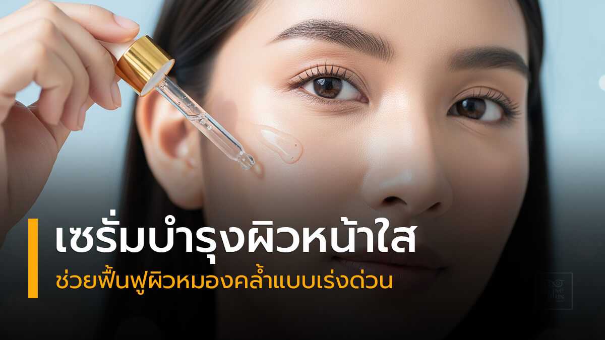 เซรั่มบำรุงผิวหน้าใสช่วยฟื้นฟูผิวหมองคล้ำแบบเร่งด่วน