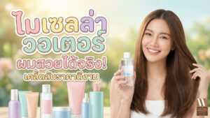 ไมเซลล่าวอเตอร์ช่วยให้ผมสวยได้จริง เคล็ดลับดูแลผมราคาดีงาม