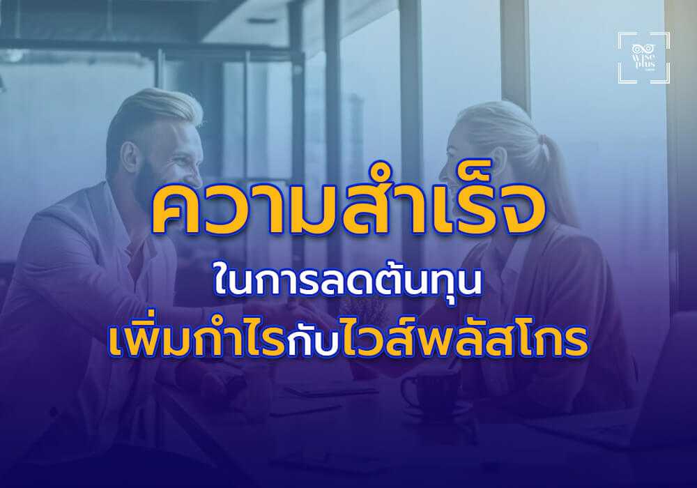 กรณีศึกษา ความสำเร็จในการลดต้นทุนและเพิ่มกำไรกับไวส์พลัสโกร