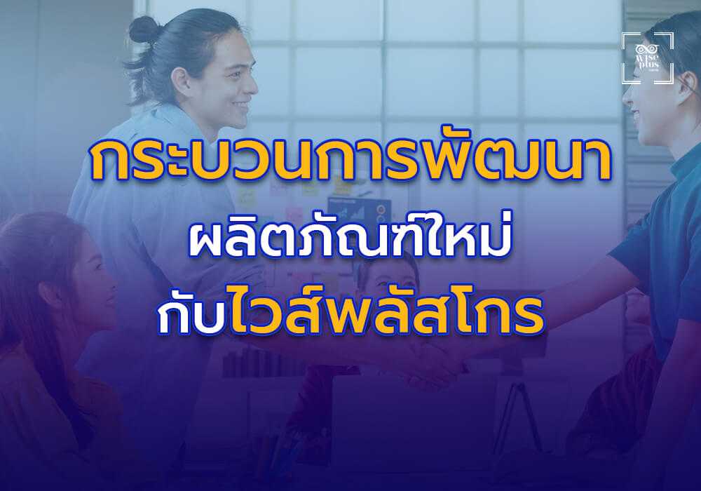 กระบวนการพัฒนาผลิตภัณฑ์ใหม่กับไวส์พลัสโกร
