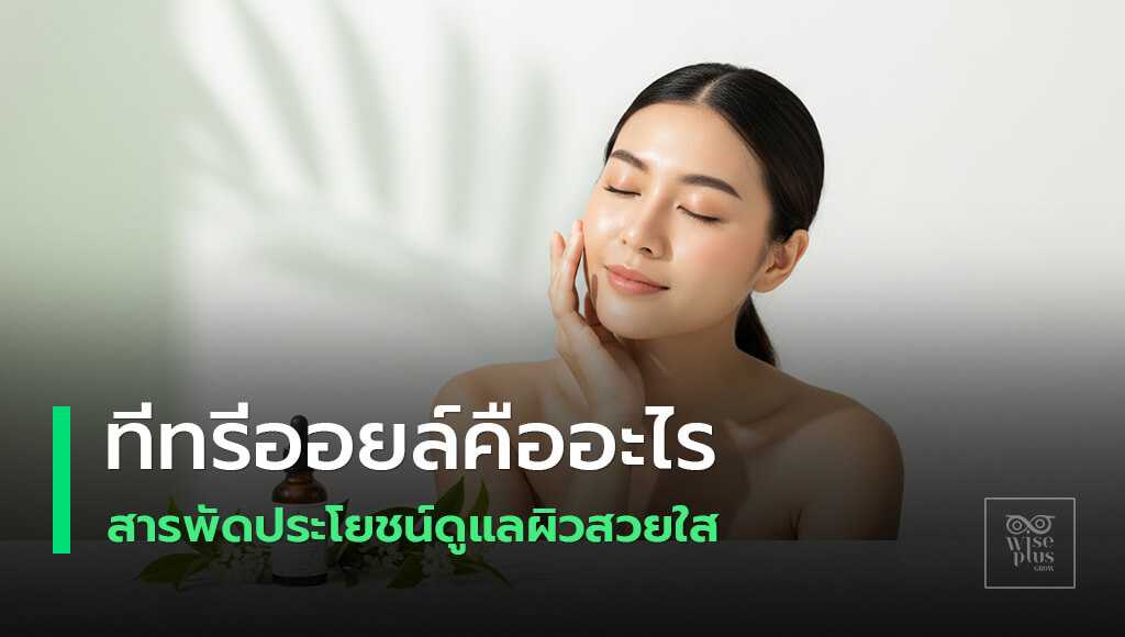 ทีทรีออยล์คืออะไร สารสกัดธรรมชาติช่วยลดสิวและดูแลผิว