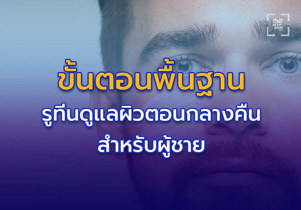 ขั้นตอนพื้นฐานของรูทีนดูแลผิวตอนกลางคืนสำหรับผู้ชาย