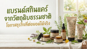 โอกาสทางธุรกิจของแบรนด์สกินแคร์จากวัตถุดิบธรรมชาติที่สามารถต่อยอดได้จริง