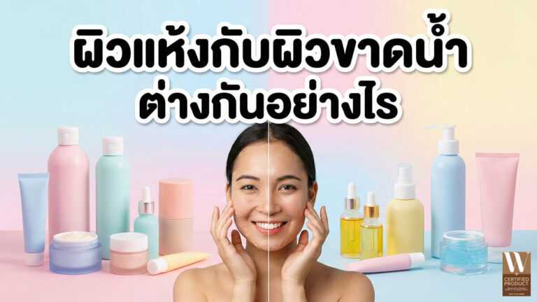 ผิวแห้งกับผิวขาดน้ำ ต่างกันอย่างไร และควรดูแลผิวแบบไหน